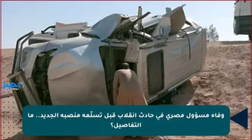 وفاة مسؤول مصري في حادث انقلاب قبل تسلّمه منصبه الجديد.. ما التفاصيل؟